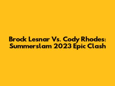 Brock Lesnar Vs. Cody Rhodes: Summerslam 2023 Epic Clash