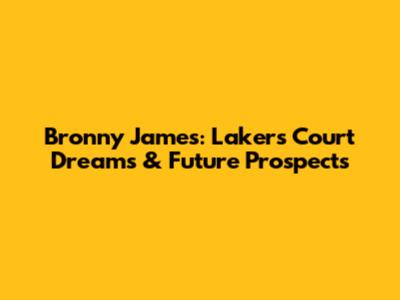 Bronny James: Lakers Court Dreams & Future Prospects