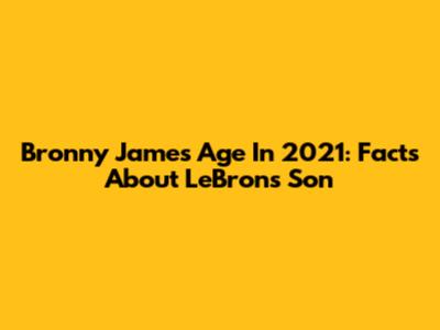 Bronny James Age In 2021: Facts About LeBron's Son