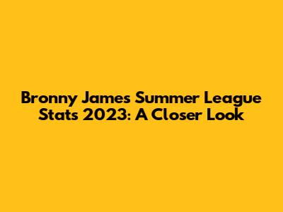 Bronny James Summer League Stats 2023: A Closer Look