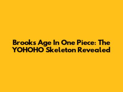 Brook's Age In One Piece: The YOHOHO Skeleton Revealed