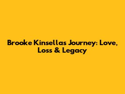 Brooke Kinsella's Journey: Love, Loss & Legacy