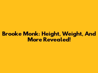 Brooke Monk: Height, Weight, And More Revealed!