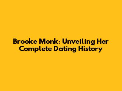 Brooke Monk: Unveiling Her Complete Dating History