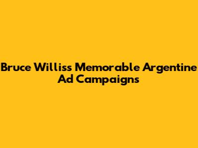 Bruce Willis's Memorable Argentine Ad Campaigns