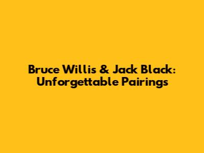 Bruce Willis & Jack Black: Unforgettable Pairings
