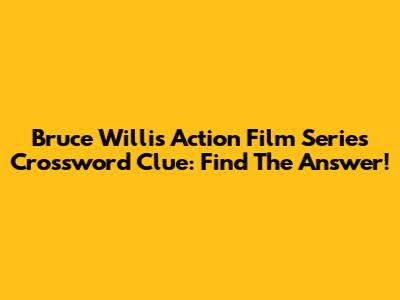 Bruce Willis Action Film Series Crossword Clue: Find The Answer!