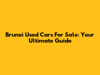 Brunei Used Cars For Sale: Your Ultimate Guide