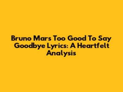 Bruno Mars' 'Too Good To Say Goodbye' Lyrics: A Heartfelt Analysis
