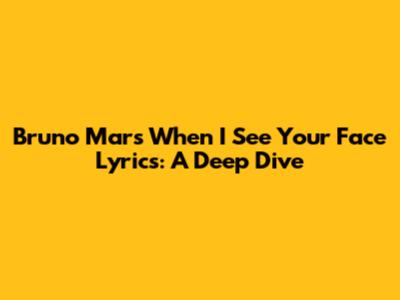Bruno Mars "When I See Your Face" Lyrics: A Deep Dive