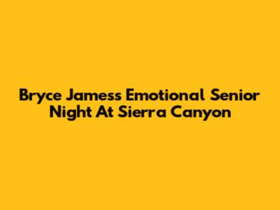Bryce James's Emotional Senior Night At Sierra Canyon