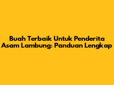 Buah Terbaik Untuk Penderita Asam Lambung: Panduan Lengkap