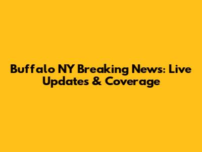 Buffalo NY Breaking News: Live Updates & Coverage