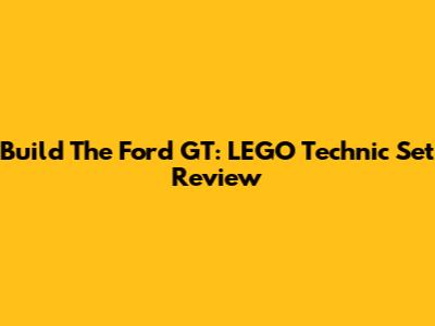 Build The Ford GT: LEGO Technic Set Review