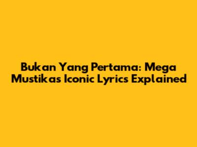 Bukan Yang Pertama: Mega Mustika's Iconic Lyrics Explained