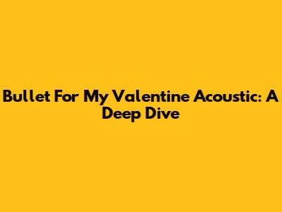 Bullet For My Valentine Acoustic: A Deep Dive