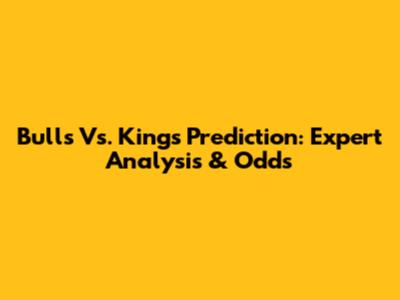 Bulls Vs. Kings Prediction: Expert Analysis & Odds