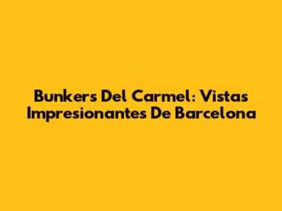 Bunkers Del Carmel: Vistas Impresionantes De Barcelona