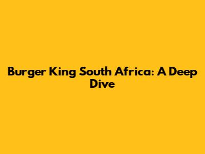 Burger King South Africa: A Deep Dive