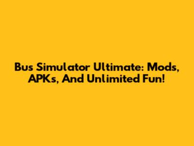 Bus Simulator Ultimate: Mods, APKs, And Unlimited Fun!
