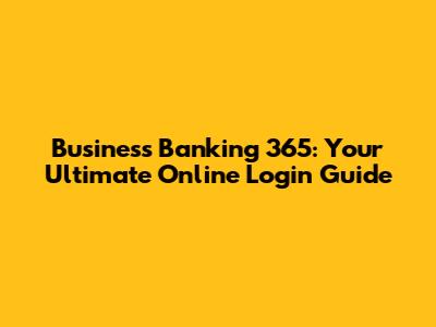 Business Banking 365: Your Ultimate Online Login Guide