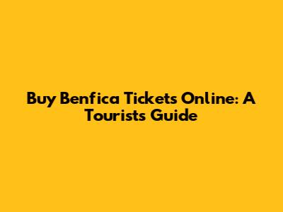 Buy Benfica Tickets Online: A Tourist's Guide
