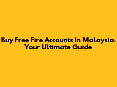 Buy Free Fire Accounts In Malaysia: Your Ultimate Guide