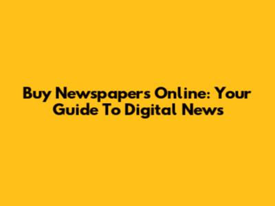 Buy Newspapers Online: Your Guide To Digital News