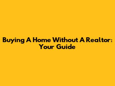Buying A Home Without A Realtor: Your Guide