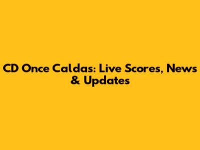 CD Once Caldas: Live Scores, News & Updates