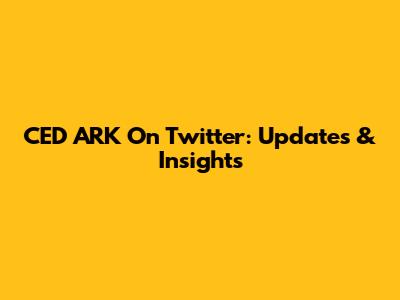 CED ARK On Twitter: Updates & Insights