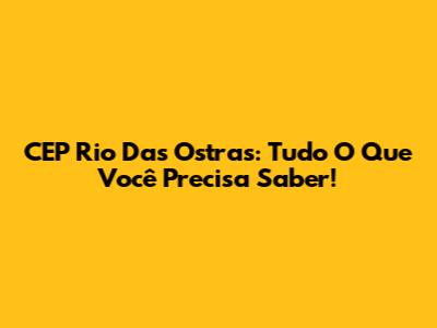 CEP Rio Das Ostras: Tudo O Que Você Precisa Saber!