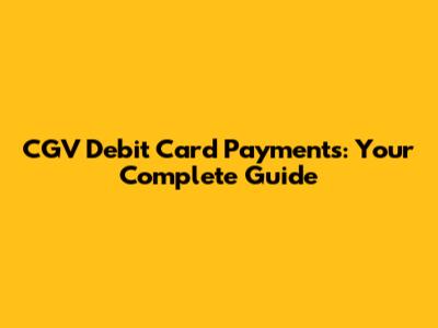 CGV Debit Card Payments: Your Complete Guide
