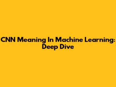 CNN Meaning In Machine Learning: Deep Dive