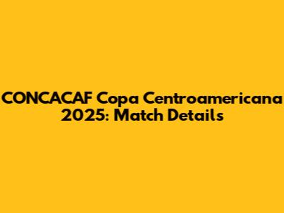 CONCACAF Copa Centroamericana 2025: Match Details
