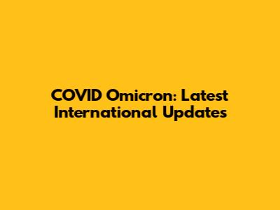COVID Omicron: Latest International Updates