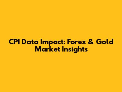 CPI Data Impact: Forex & Gold Market Insights