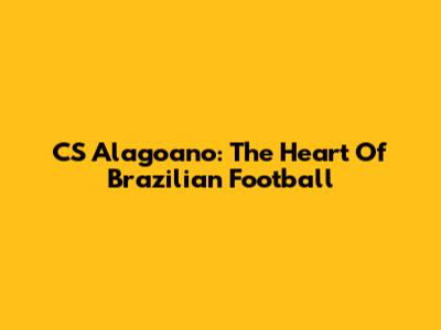 CS Alagoano: The Heart Of Brazilian Football