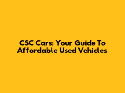 CSC Cars: Your Guide To Affordable Used Vehicles