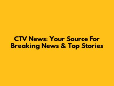 CTV News: Your Source For Breaking News & Top Stories