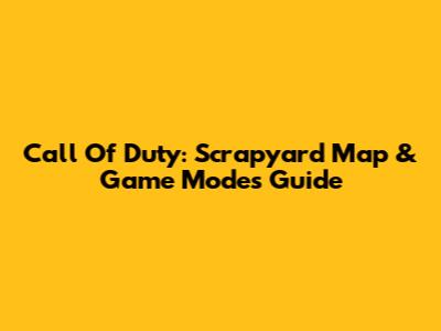 Call Of Duty: Scrapyard Map & Game Modes Guide