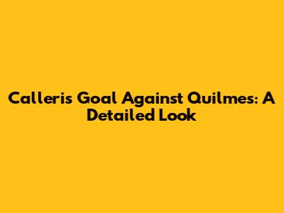 Calleri's Goal Against Quilmes: A Detailed Look