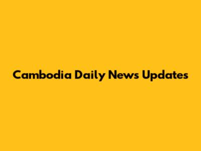 Cambodia Daily News Updates