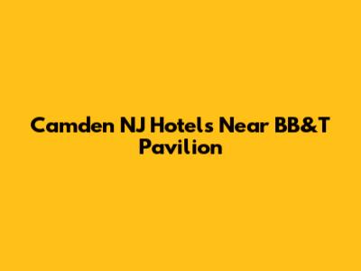 Camden NJ Hotels Near BB&T Pavilion
