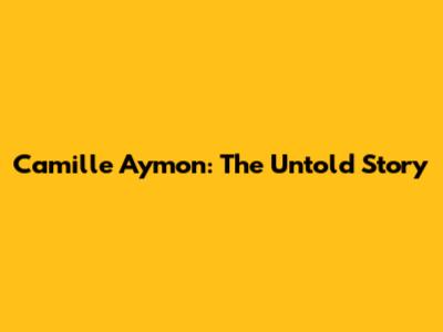 Camille Aymon: The Untold Story
