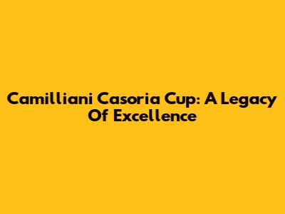 Camilliani Casoria Cup: A Legacy Of Excellence