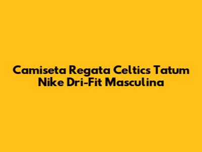 Camiseta Regata Celtics Tatum Nike Dri-Fit Masculina