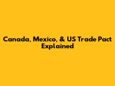 Canada, Mexico, & US Trade Pact Explained