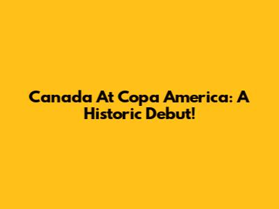 Canada At Copa America: A Historic Debut!