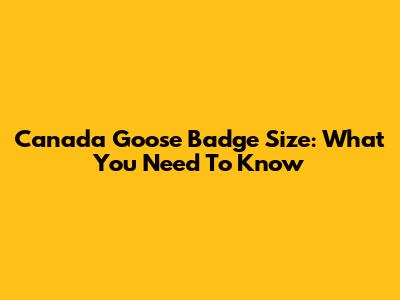 Canada Goose Badge Size: What You Need To Know